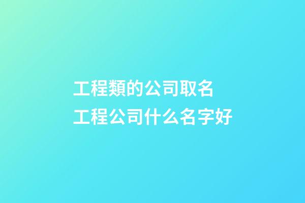 工程類的公司取名 工程公司什么名字好-第1張-公司起名-玄機派